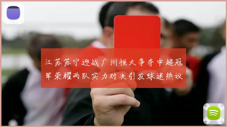 江苏苏宁迎战广州恒大争夺中超冠军荣耀两队实力对决引发球迷热议