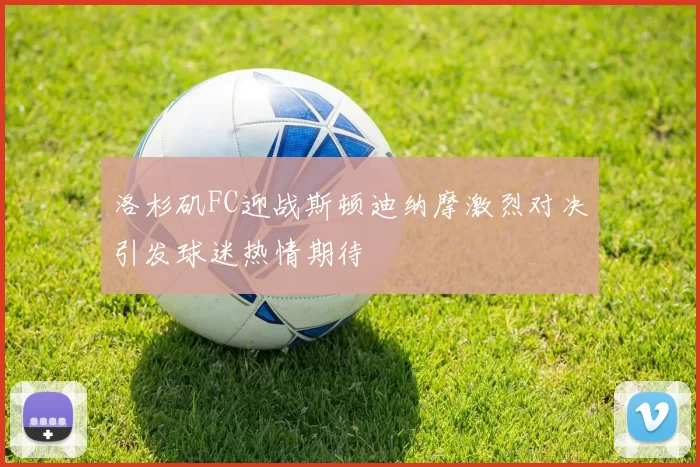 洛杉矶FC迎战斯顿迪纳摩激烈对决引发球迷热情期待