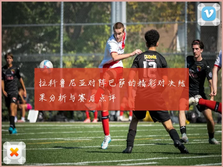 拉科鲁尼亚对阵巴萨的精彩对决结果分析与赛后点评