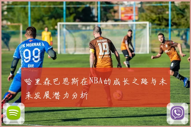 哈里森巴恩斯在NBA的成长之路与未来发展潜力分析