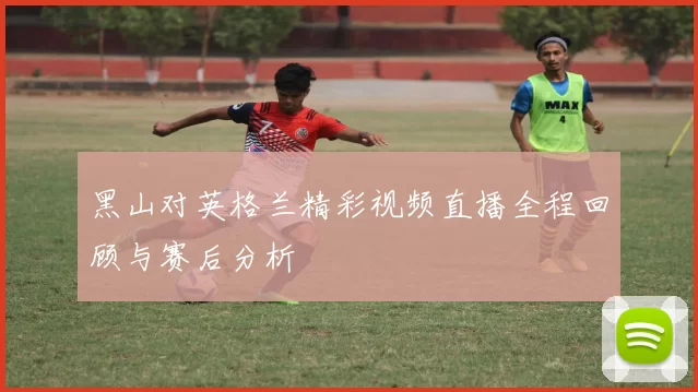 黑山对英格兰精彩视频直播全程回顾与赛后分析