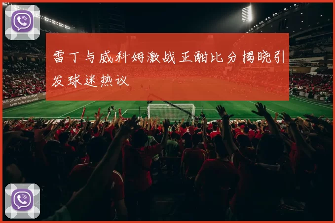 雷丁与威科姆激战正酣比分揭晓引发球迷热议