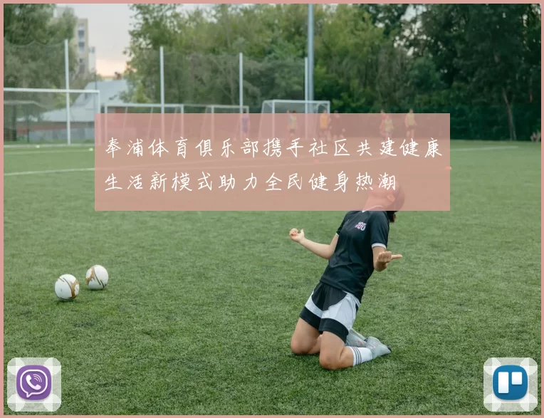 奉浦体育俱乐部携手社区共建健康生活新模式助力全民健身热潮